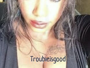 Troubleisgood